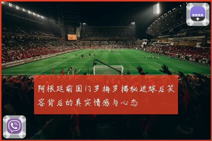 阿根廷前国门罗梅罗揭秘进球后笑容背后的真实情感与心态