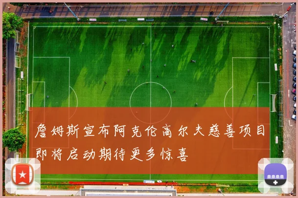 詹姆斯宣布阿克伦高尔夫慈善项目即将启动期待更多惊喜