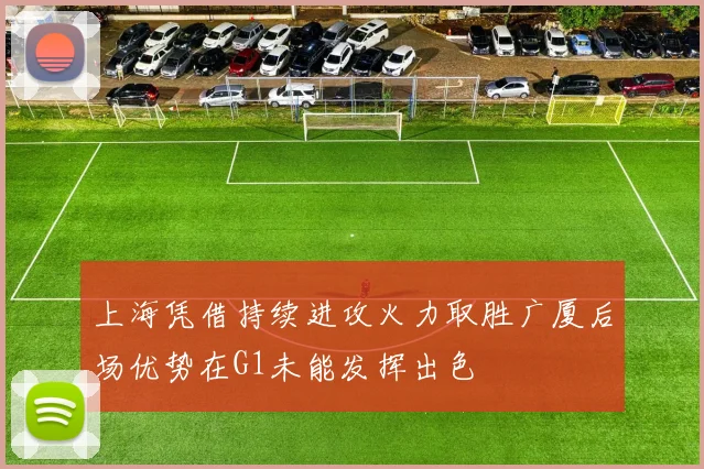 上海凭借持续进攻火力取胜广厦后场优势在G1未能发挥出色