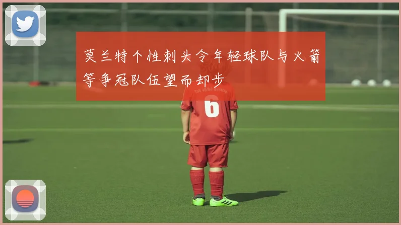 莫兰特个性刺头令年轻球队与火箭等争冠队伍望而却步