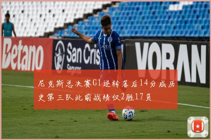 尼克斯总决赛G1逆转落后14分成历史第三队此前战绩仅2胜17负
