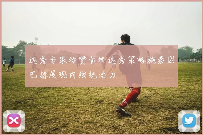 选秀专家称赞黄蜂选秀策略施泰因巴赫展现内线统治力