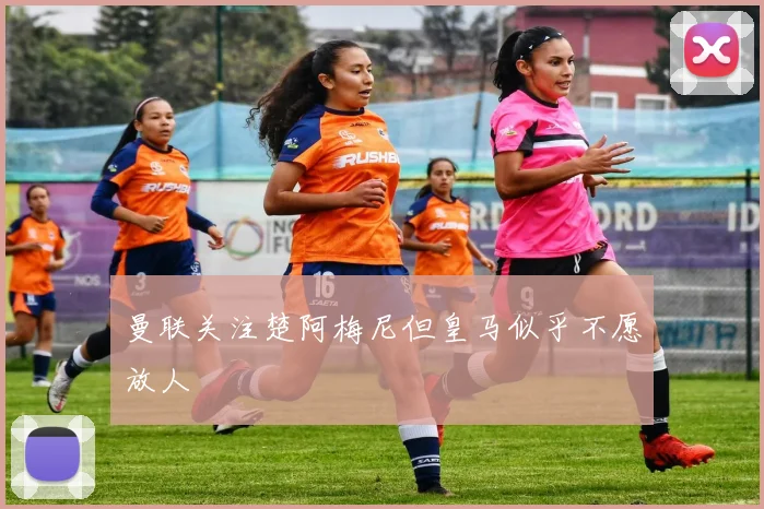 曼联关注楚阿梅尼但皇马似乎不愿放人